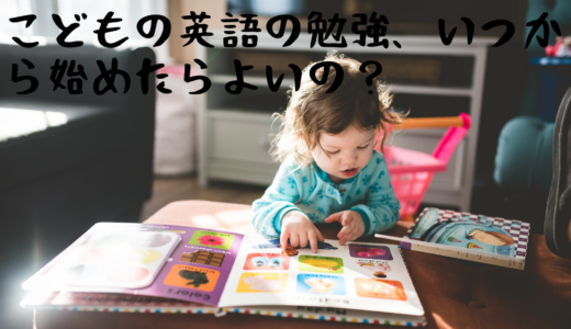 子供の英語の勉強はいつから始めたらよいの？